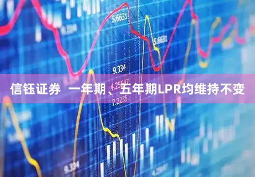 信钰证券  一年期、五年期LPR均维持不变