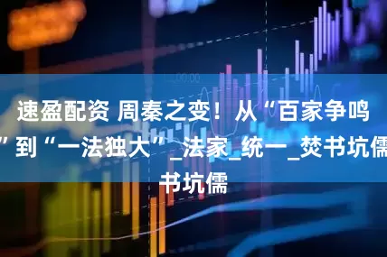 速盈配资 周秦之变！从“百家争鸣”到“一法独大”_法家_统一_焚书坑儒