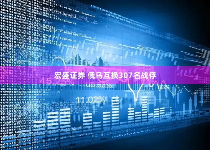 宏盛证券 俄乌互换307名战俘