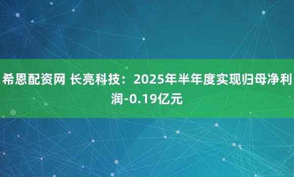 希恩配资网 长亮科技：2025年半年度实现归母净利润-0.19亿元