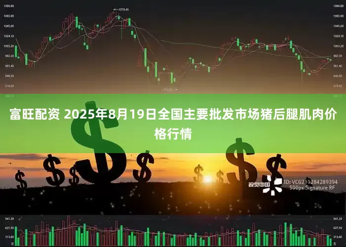 富旺配资 2025年8月19日全国主要批发市场猪后腿肌肉价格行情