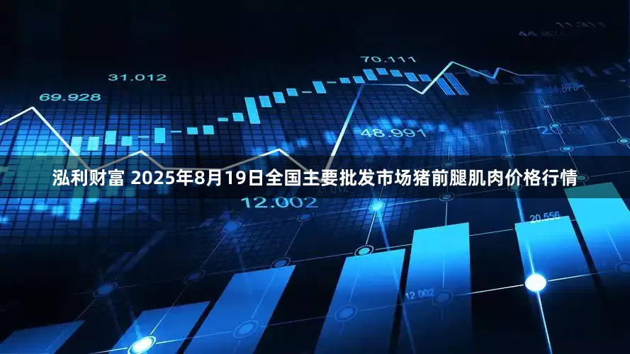 泓利财富 2025年8月19日全国主要批发市场猪前腿肌肉价格行情