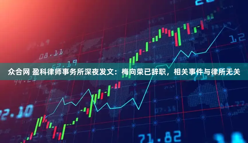 众合网 盈科律师事务所深夜发文：梅向荣已辞职，相关事件与律所无关