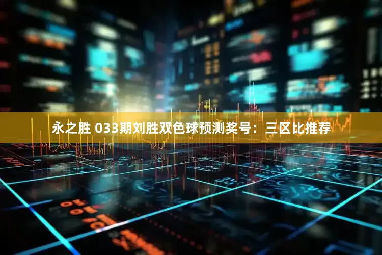 永之胜 033期刘胜双色球预测奖号：三区比推荐